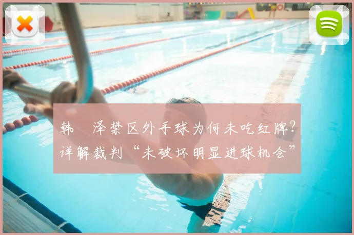 韩镕泽禁区外手球为何未吃红牌？详解裁判“未破坏明显进球机会”判罚依据与规则