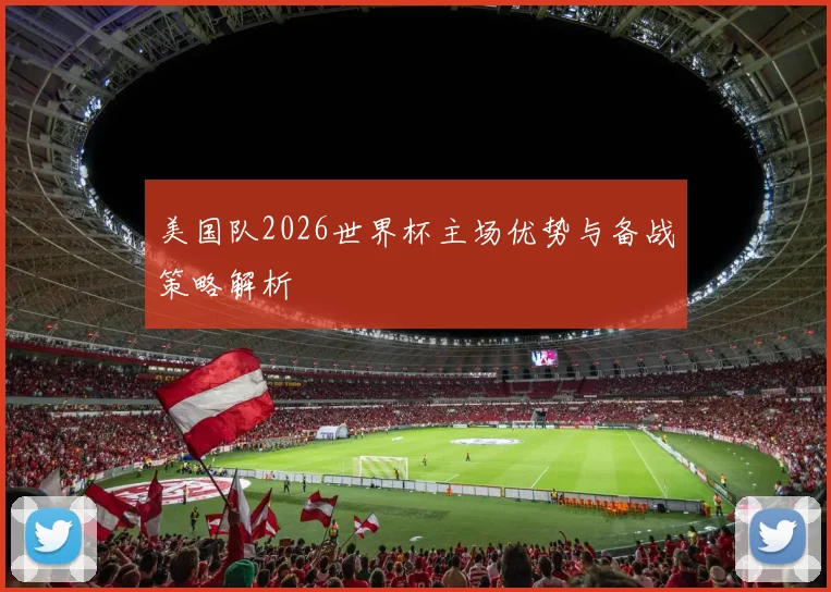 美国队2026世界杯主场优势与备战策略解析