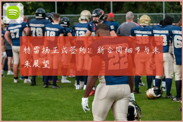 特雷杨正式签约:新合同细节与未来展望