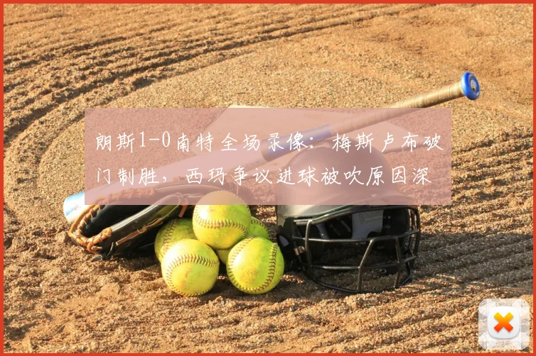 朗斯1-0南特全场录像：梅斯卢布破门制胜，西玛争议进球被吹原因深度解读