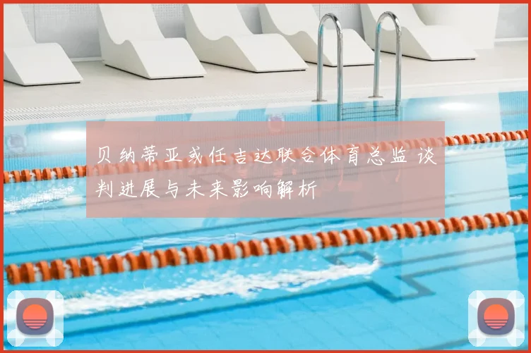 贝纳蒂亚或任吉达联合体育总监 谈判进展与未来影响解析